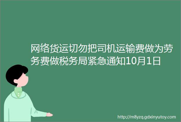 网络货运切勿把司机运输费做为劳务费做税务局紧急通知10月1日起不记账不报税罚款比税多