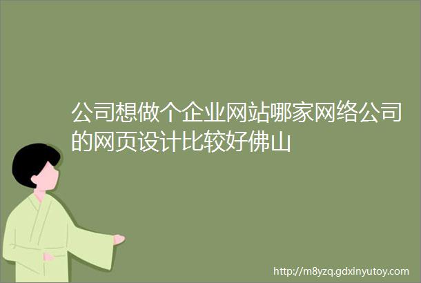 公司想做个企业网站哪家网络公司的网页设计比较好佛山