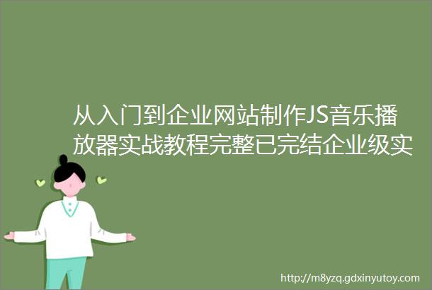 从入门到企业网站制作JS音乐播放器实战教程完整已完结企业级实战落地