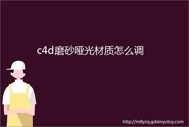 c4d磨砂哑光材质怎么调