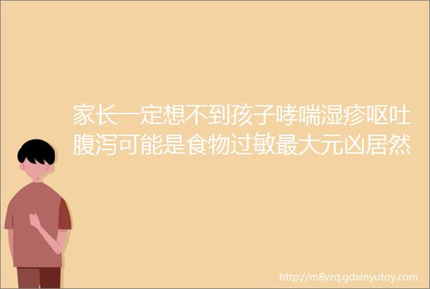 家长一定想不到孩子哮喘湿疹呕吐腹泻可能是食物过敏最大元凶居然会是它