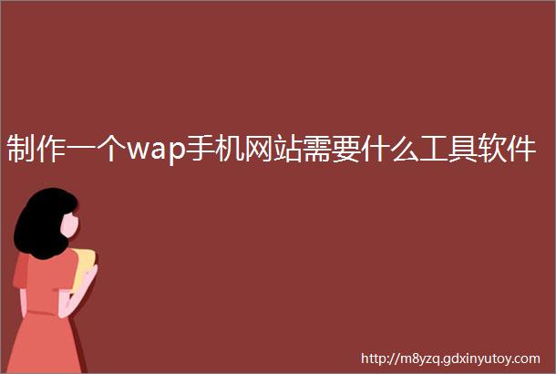 制作一个wap手机网站需要什么工具软件