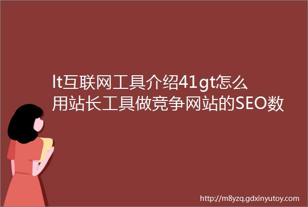 lt互联网工具介绍41gt怎么用站长工具做竞争网站的SEO数据分析