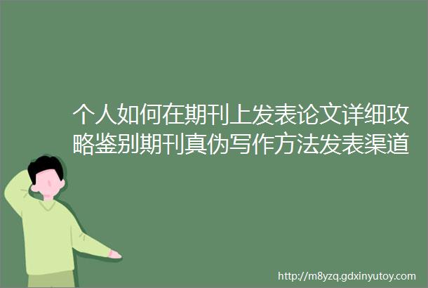 个人如何在期刊上发表论文详细攻略鉴别期刊真伪写作方法发表渠道发表过程避坑指南